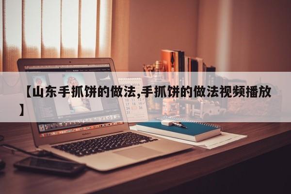 【山东手抓饼的做法,手抓饼的做法视频播放】